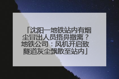 沈阳一地铁站内有烟尘冒出人员捂鼻撤离？地铁公司：风机开启致隧道灰尘飘散至站内