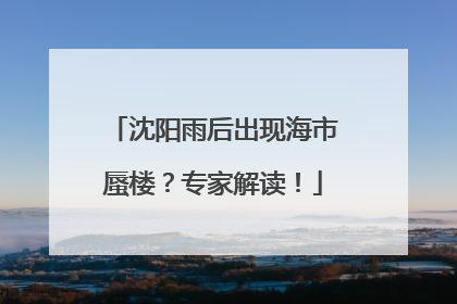 沈阳雨后出现海市蜃楼？专家解读！