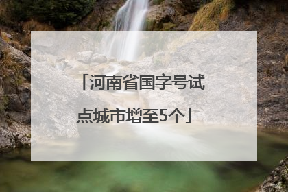 河南省国字号试点城市增至5个