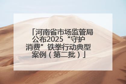 河南省市场监管局公布2025“守护消费”铁拳行动典型案例（第二批）