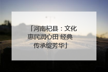 河南杞县：文化惠民润心田 经典传承绽芳华