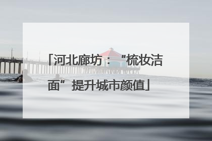 河北廊坊：“梳妆洁面”提升城市颜值