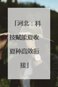 河北：科技赋能夏收夏种高效衔接