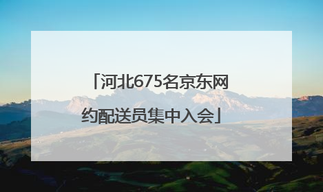 河北675名京东网约配送员集中入会