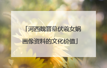 河西魏晋墓伏羲女娲画像资料的文化价值