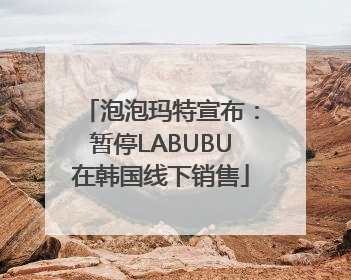 泡泡玛特宣布：暂停LABUBU在韩国线下销售