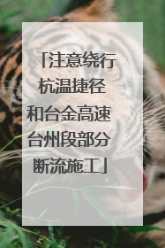注意绕行 杭温捷径和台金高速台州段部分断流施工