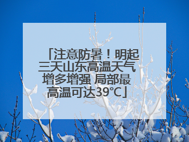 注意防暑！明起三天山东高温天气增多增强 局部最高温可达39℃