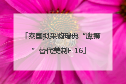 泰国拟采购瑞典“鹰狮”替代美制F-16