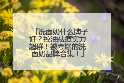 洗面奶什么牌子好？控油祛痘实力超群！被夸爆的洗面奶品牌合集！