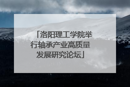 洛阳理工学院举行轴承产业高质量发展研究论坛
