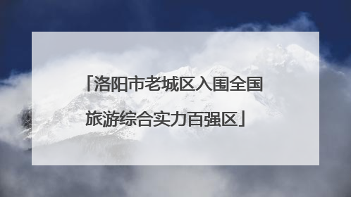 洛阳市老城区入围全国旅游综合实力百强区