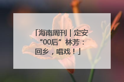 海南周刊｜定安“00后”林芳：回乡，唱戏！