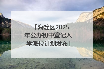 海淀区2025年公办初中登记入学派位计划发布