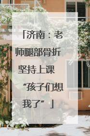济南：老师腿部骨折坚持上课 “孩子们想我了”