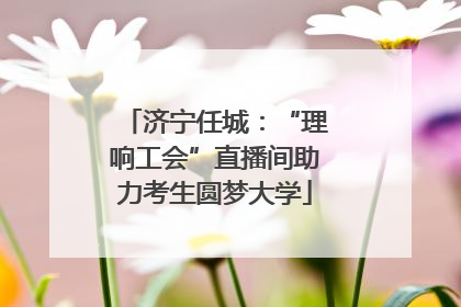 济宁任城：“理响工会”直播间助力考生圆梦大学