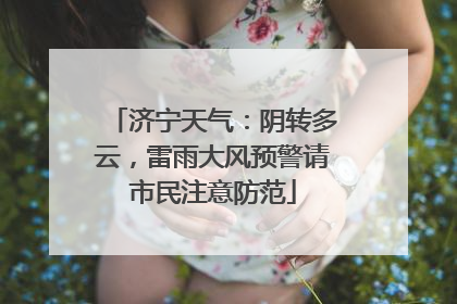 济宁天气：阴转多云，雷雨大风预警请市民注意防范