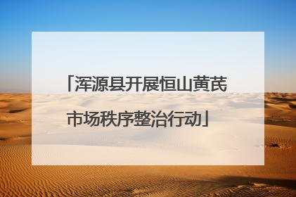 浑源县开展恒山黄芪市场秩序整治行动