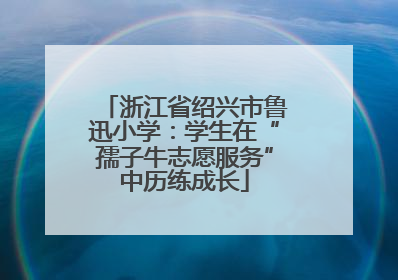 浙江省绍兴市鲁迅小学：学生在“孺子牛志愿服务”中历练成长