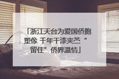 浙江天台为爱国侨胞塑像 千年干漆夹苎“留住”侨界温情