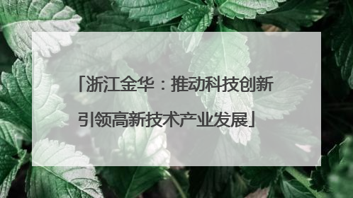 浙江金华：推动科技创新引领高新技术产业发展