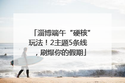 淄博端午“硬核”玩法！2主题5条线，刷爆你的假期