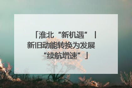淮北“新机遇”丨新旧动能转换为发展“续航增速”