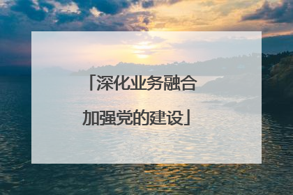 深化业务融合 加强党的建设