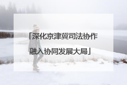 深化京津冀司法协作 融入协同发展大局