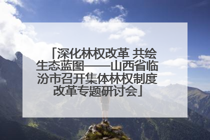 深化林权改革 共绘生态蓝图——山西省临汾市召开集体林权制度改革专题研讨会