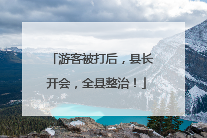 游客被打后，县长开会，全县整治！