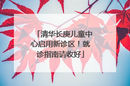 清华长庚儿童中心启用新诊区！就诊指南请收好