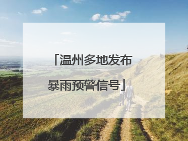 温州多地发布暴雨预警信号