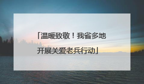 温暖致敬！我省多地开展关爱老兵行动