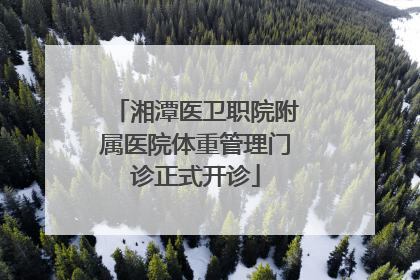 湘潭医卫职院附属医院体重管理门诊正式开诊