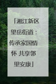 湘江新区望岳街道：传承家国情怀 共享邻里安康
