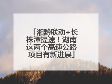 湘黔联动+长株潭提速！湖南这两个高速公路项目有新进展