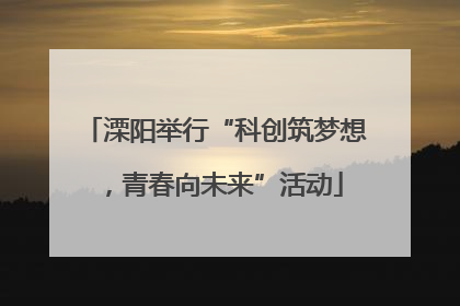 溧阳举行“科创筑梦想，青春向未来”活动