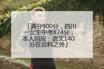 满分900分，四川一女生中考874分，本人回应：语文140分在意料之外