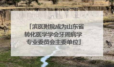 滨医附院成为山东省转化医学学会牙周病学专业委员会主委单位