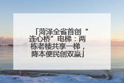 菏泽全省首创“连心桥”电梯：两栋老楼共享一梯，降本便民创双赢