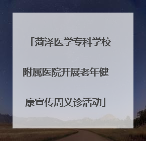 菏泽医学专科学校附属医院开展老年健康宣传周义诊活动