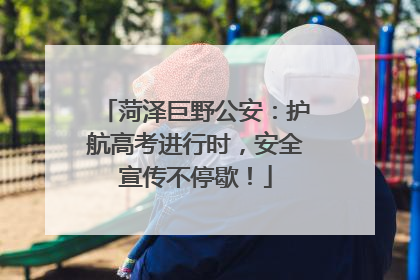 菏泽巨野公安：护航高考进行时，安全宣传不停歇！