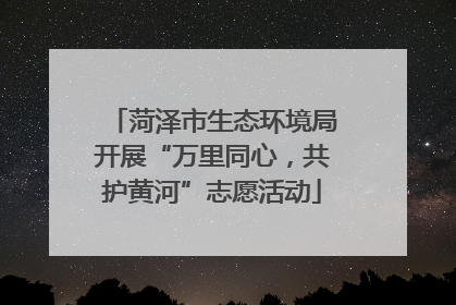 菏泽市生态环境局开展“万里同心，共护黄河”志愿活动