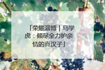 荣耀淄博｜马学虎：倾尽全力护亲情的真汉子