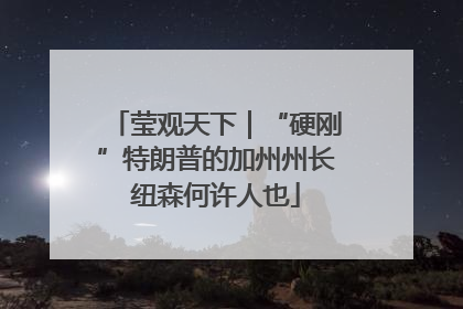 莹观天下｜“硬刚”特朗普的加州州长纽森何许人也