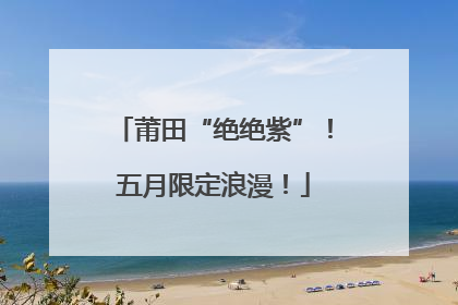 莆田“绝绝紫”！五月限定浪漫！
