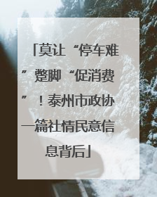 莫让“停车难”蹩脚“促消费”！泰州市政协一篇社情民意信息背后