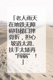 老人雨天在地铁无障碍电梯口摔骨折，担心坡道太滑、扶手太矮再“闯祸”！