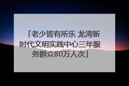 老少皆有所乐 龙湾新时代文明实践中心三年服务群众80万人次